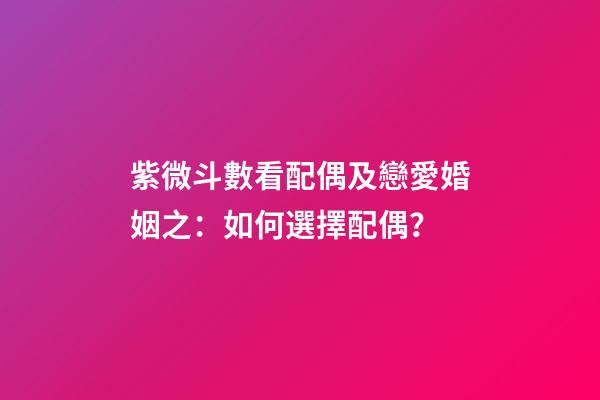 紫微斗數看配偶及戀愛婚姻之：如何選擇配偶？