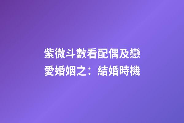 紫微斗數看配偶及戀愛婚姻之：結婚時機