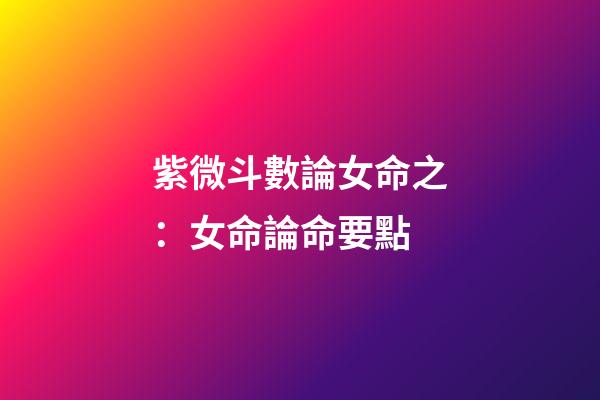 紫微斗數論女命之：女命論命要點
