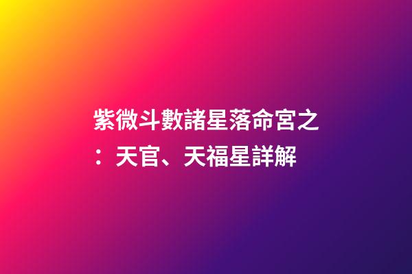 紫微斗數諸星落命宮之：天官、天福星詳解