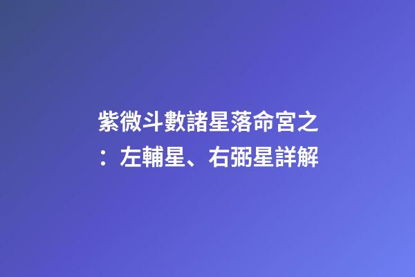 紫微斗數諸星落命宮之：左輔星、右弼星詳解