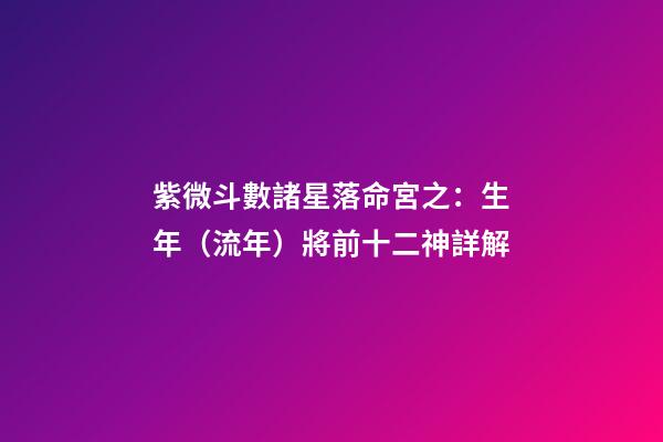 紫微斗數諸星落命宮之：生年（流年）將前十二神詳解