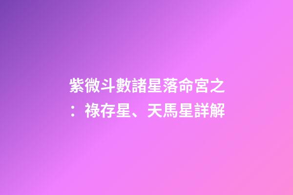 紫微斗數諸星落命宮之：祿存星、天馬星詳解