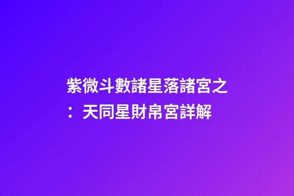 紫微斗數諸星落諸宮之：天同星財帛宮詳解