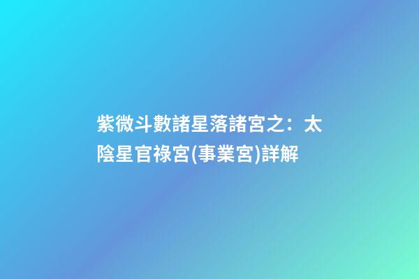 紫微斗數諸星落諸宮之：太陰星官祿宮(事業宮)詳解