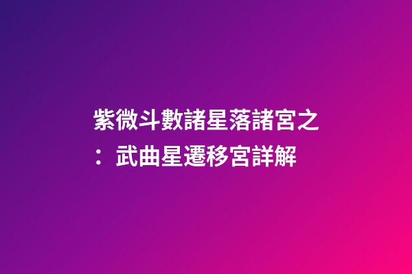 紫微斗數諸星落諸宮之：武曲星遷移宮詳解