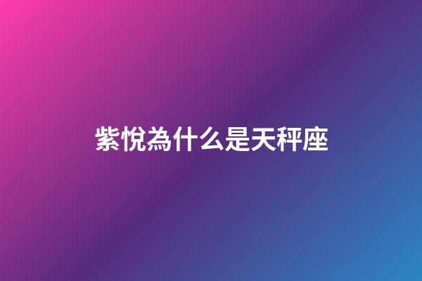 紫悅為什么是天秤座-第1張-星座運勢-玄機派
