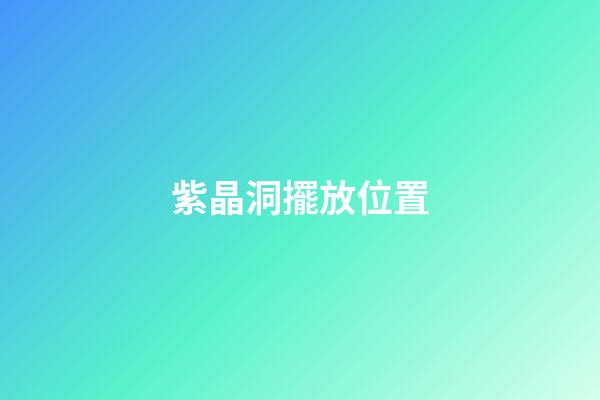 紫晶洞擺放位置
