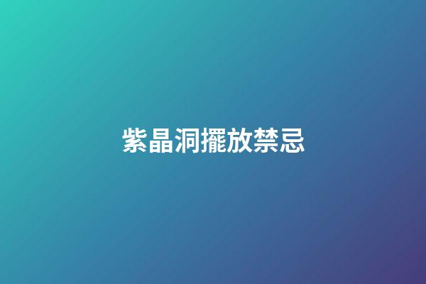 紫晶洞擺放禁忌