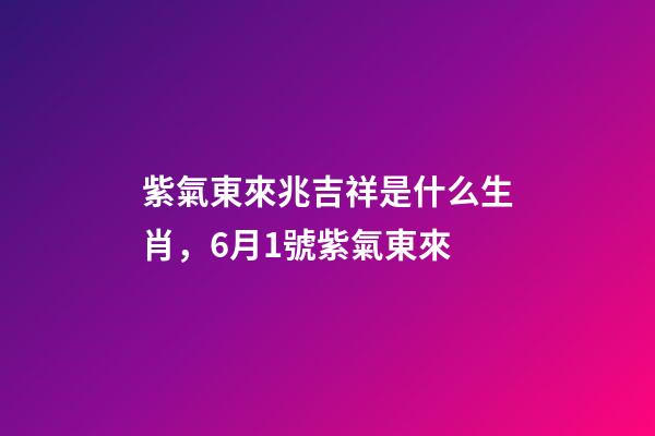 紫氣東來兆吉祥是什么生肖，6月1號紫氣東來-第1張-觀點(diǎn)-玄機(jī)派