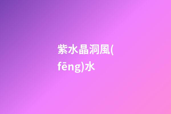 紫水晶洞風(fēng)水