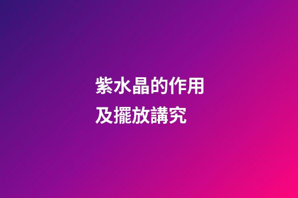 紫水晶的作用及擺放講究