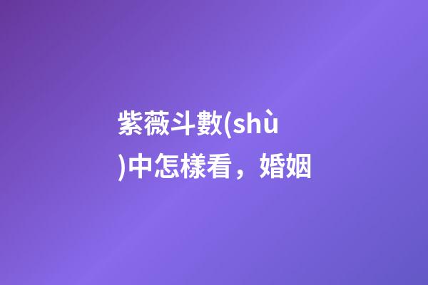 紫薇斗數(shù)中怎樣看，婚姻
