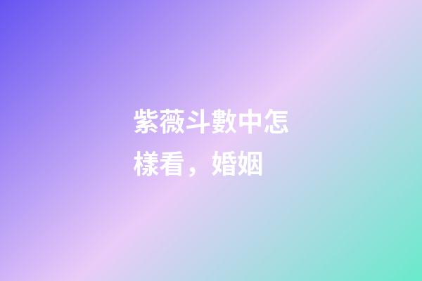 紫薇斗數中怎樣看，婚姻