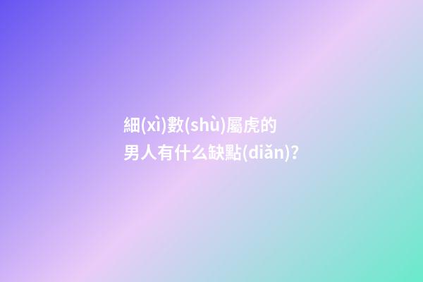 細(xì)數(shù)屬虎的男人有什么缺點(diǎn)？