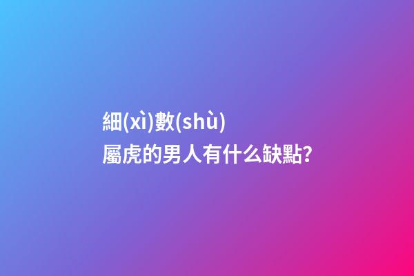 細(xì)數(shù)屬虎的男人有什么缺點？