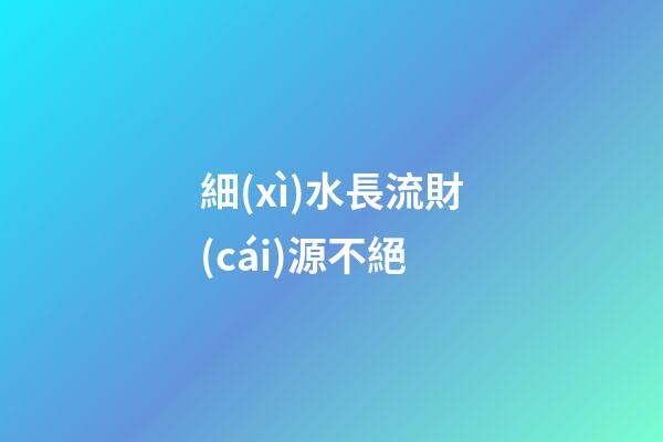 細(xì)水長流財(cái)源不絕
