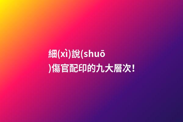 細(xì)說(shuō)傷官配印的九大層次！