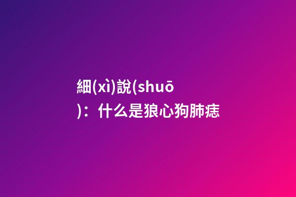 細(xì)說(shuō)：什么是狼心狗肺痣