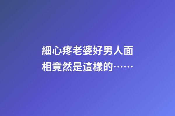 細心疼老婆好男人面相竟然是這樣的……