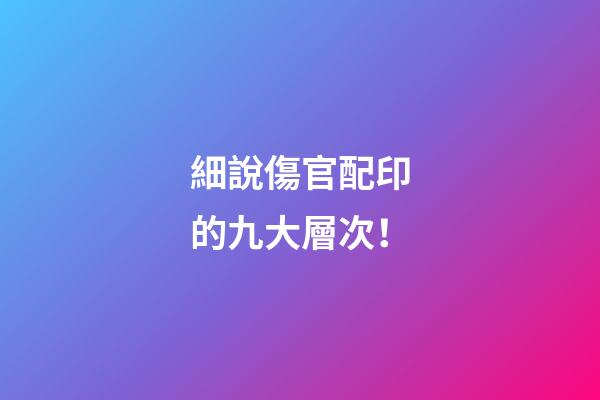 細說傷官配印的九大層次！