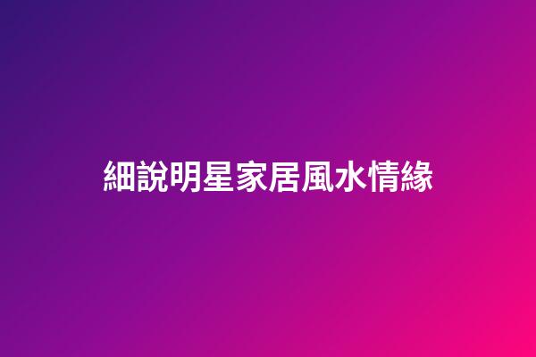 細說明星家居風水情緣