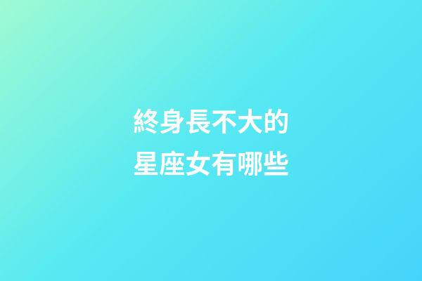 終身長不大的星座女有哪些-第1張-星座運勢-玄機派