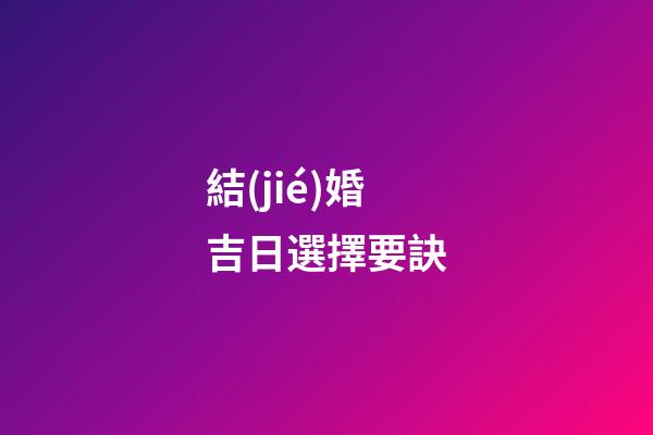 結(jié)婚吉日選擇要訣