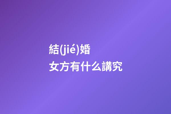 結(jié)婚女方有什么講究