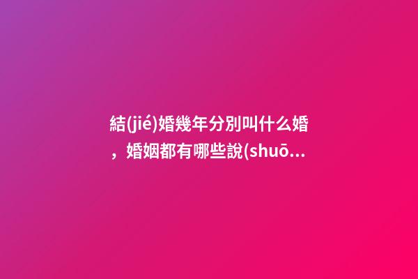 結(jié)婚幾年分別叫什么婚，婚姻都有哪些說(shuō)法