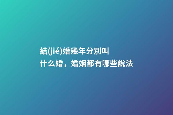 結(jié)婚幾年分別叫什么婚，婚姻都有哪些說法