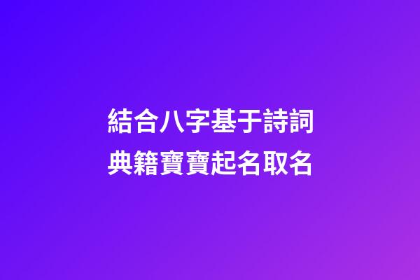 結合八字基于詩詞典籍寶寶起名取名