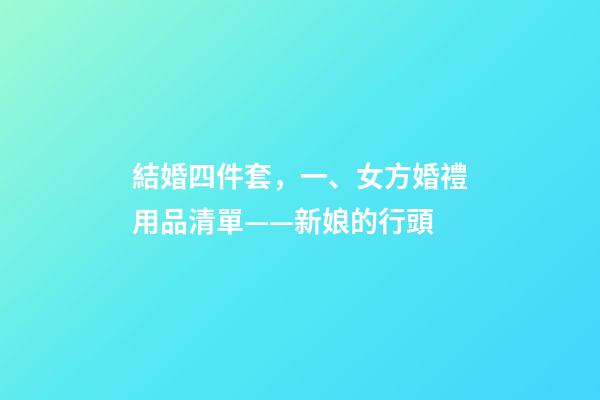 結婚四件套，一、女方婚禮用品清單——新娘的行頭-第1張-觀點-玄機派