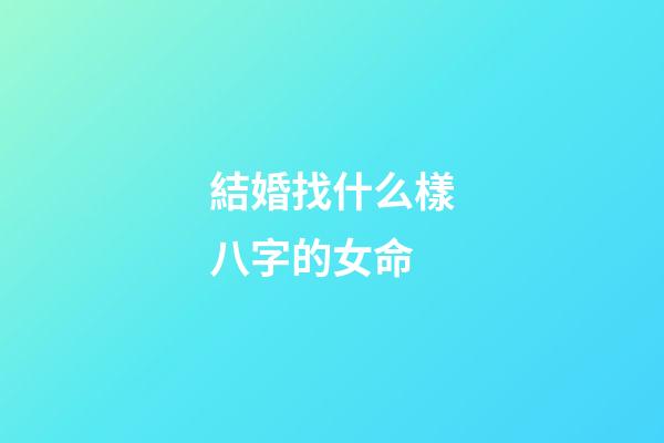 結婚找什么樣八字的女命?