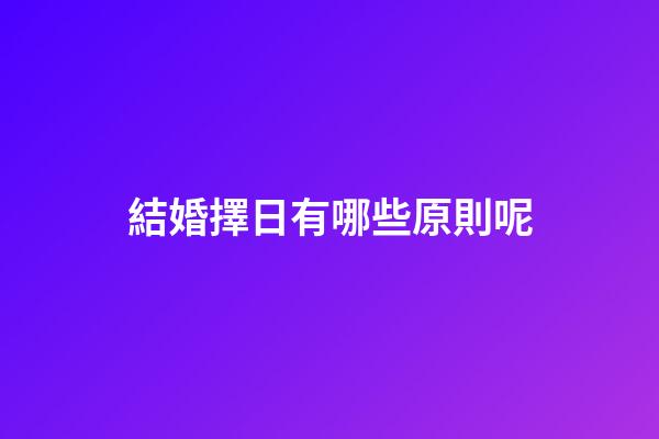 結婚擇日有哪些原則呢?