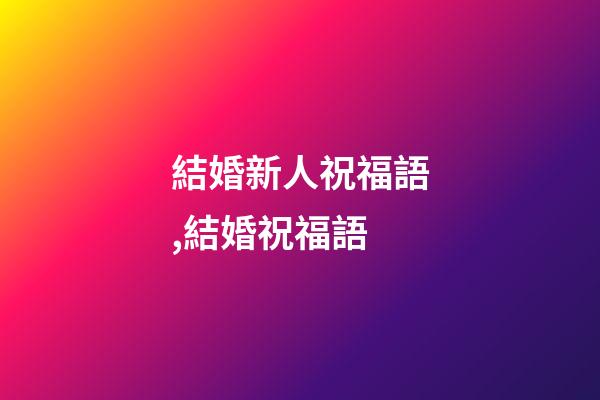 結婚新人祝福語,結婚祝福語-第1張-觀點-玄機派