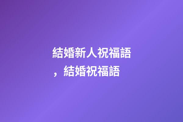結婚新人祝福語，結婚祝福語-第1張-觀點-玄機派
