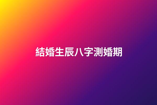 結婚生辰八字測婚期