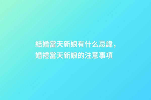 結婚當天新娘有什么忌諱，婚禮當天新娘的注意事項
