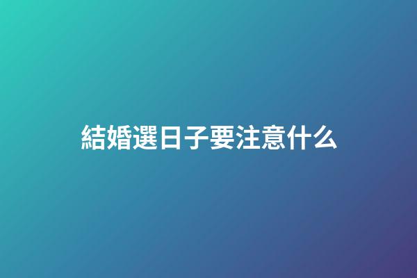 結婚選日子要注意什么