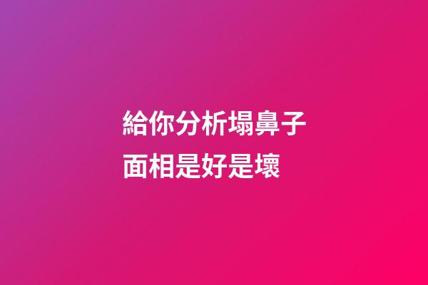 給你分析塌鼻子面相是好是壞