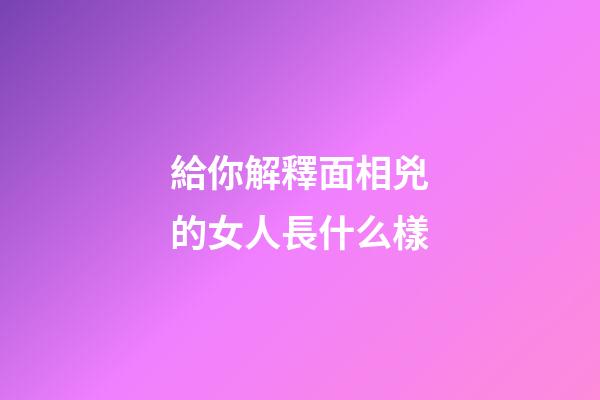 給你解釋面相兇的女人長什么樣