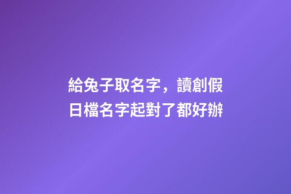 給兔子取名字，讀創假日檔名字起對了都好辦-第1張-觀點-玄機派