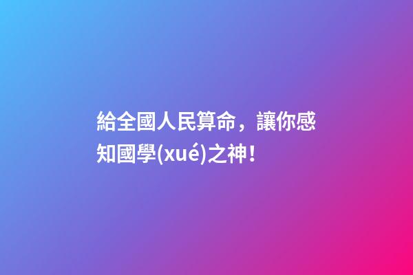 給全國人民算命，讓你感知國學(xué)之神！