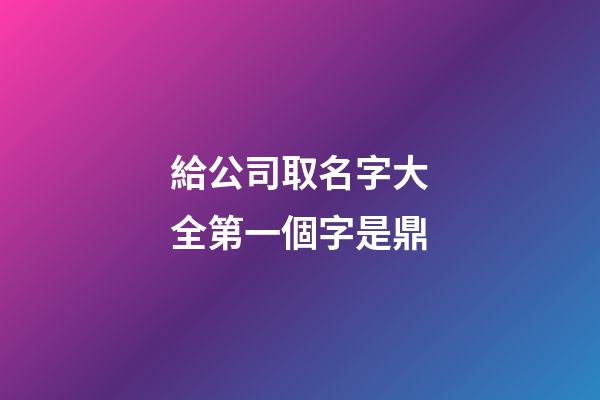 給公司取名字大全第一個字是鼎-第1張-公司起名-玄機派