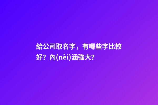 給公司取名字，有哪些字比較好？內(nèi)涵強大？-第1張-公司起名-玄機派