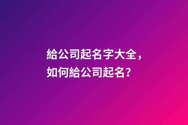 給公司起名字大全，如何給公司起名？