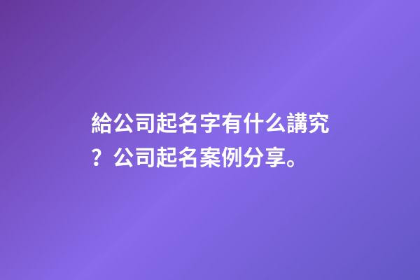給公司起名字有什么講究？公司起名案例分享。