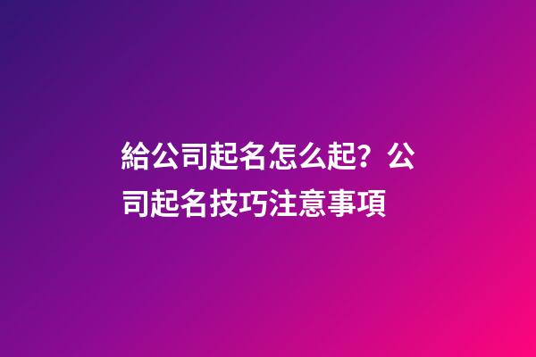 給公司起名怎么起？公司起名技巧注意事項-第1張-公司起名-玄機派