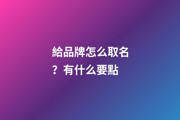 給品牌怎么取名？有什么要點-第1張-商標起名-玄機派
